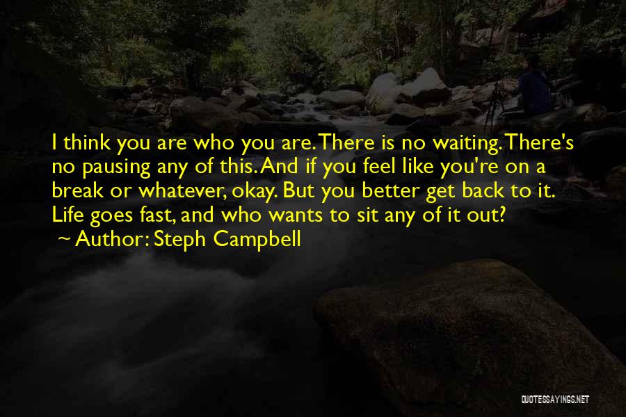 Steph Campbell Quotes: I Think You Are Who You Are. There Is No Waiting. There's No Pausing Any Of This. And If You