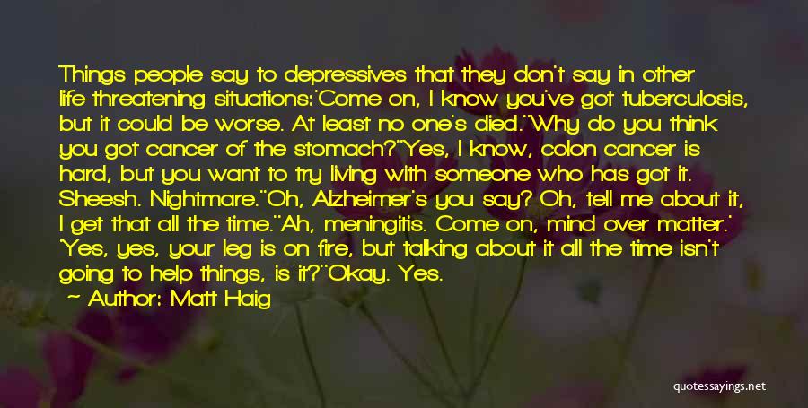 Matt Haig Quotes: Things People Say To Depressives That They Don't Say In Other Life-threatening Situations:'come On, I Know You've Got Tuberculosis, But
