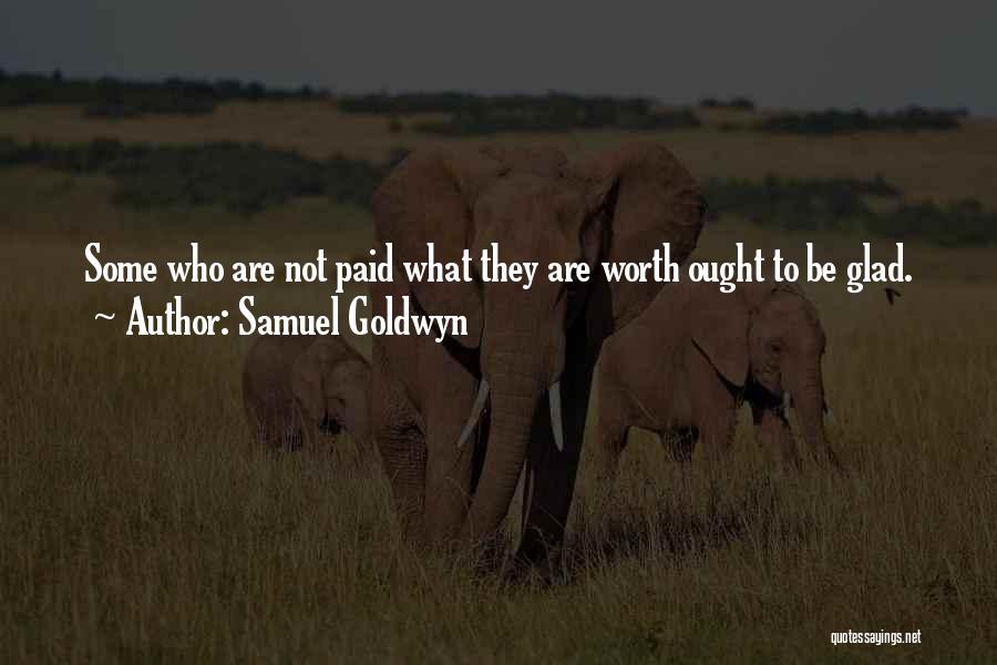 Samuel Goldwyn Quotes: Some Who Are Not Paid What They Are Worth Ought To Be Glad.