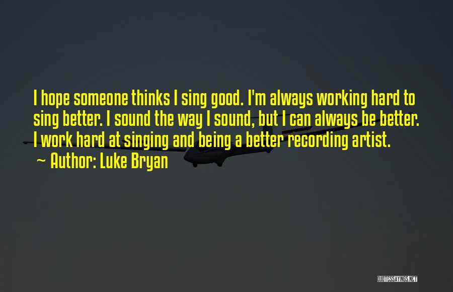 Luke Bryan Quotes: I Hope Someone Thinks I Sing Good. I'm Always Working Hard To Sing Better. I Sound The Way I Sound,