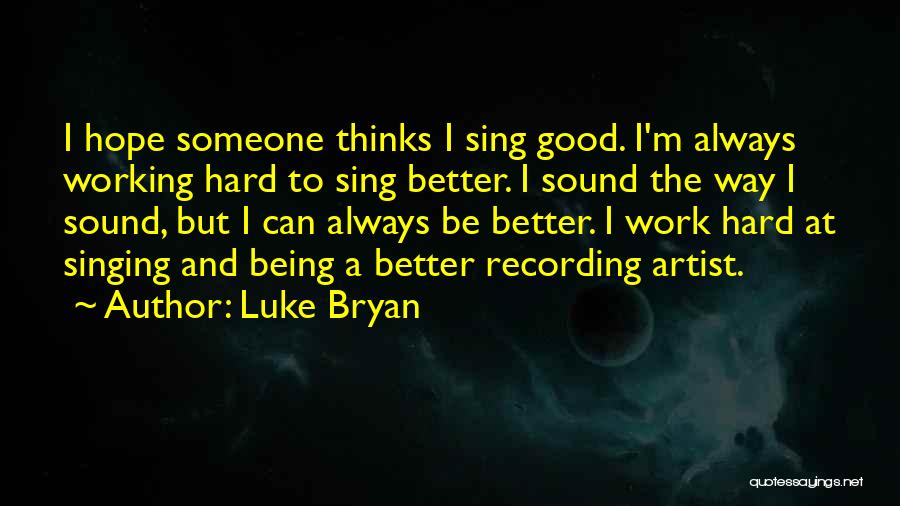 Luke Bryan Quotes: I Hope Someone Thinks I Sing Good. I'm Always Working Hard To Sing Better. I Sound The Way I Sound,