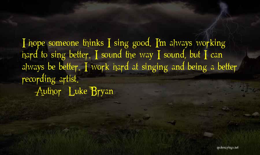 Luke Bryan Quotes: I Hope Someone Thinks I Sing Good. I'm Always Working Hard To Sing Better. I Sound The Way I Sound,