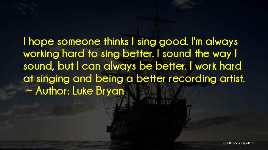 Luke Bryan Quotes: I Hope Someone Thinks I Sing Good. I'm Always Working Hard To Sing Better. I Sound The Way I Sound,