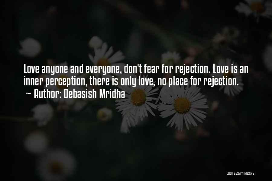 Debasish Mridha Quotes: Love Anyone And Everyone, Don't Fear For Rejection. Love Is An Inner Perception, There Is Only Love, No Place For