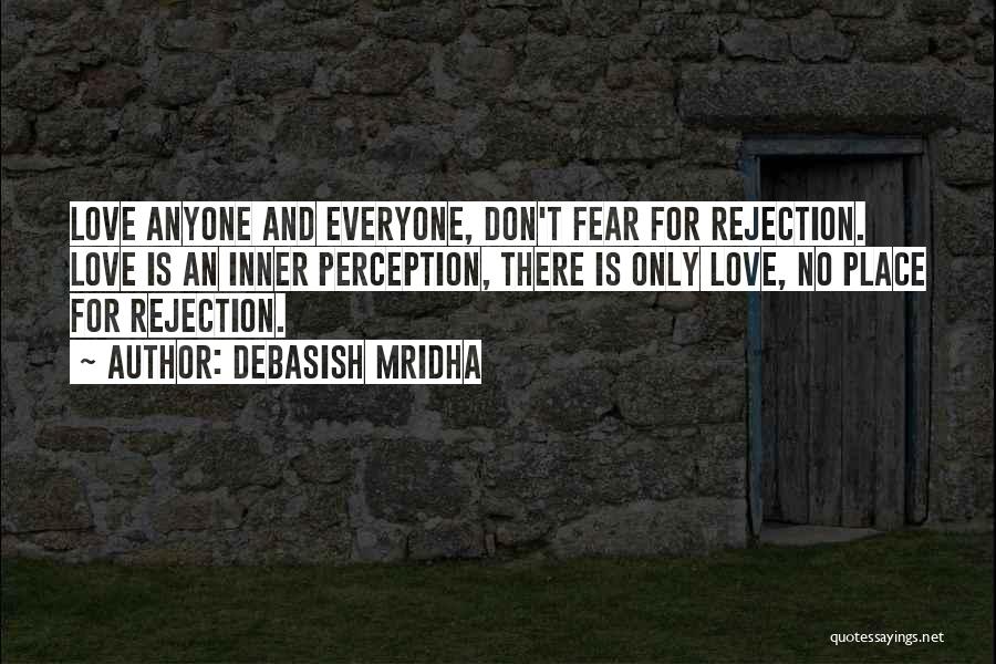 Debasish Mridha Quotes: Love Anyone And Everyone, Don't Fear For Rejection. Love Is An Inner Perception, There Is Only Love, No Place For
