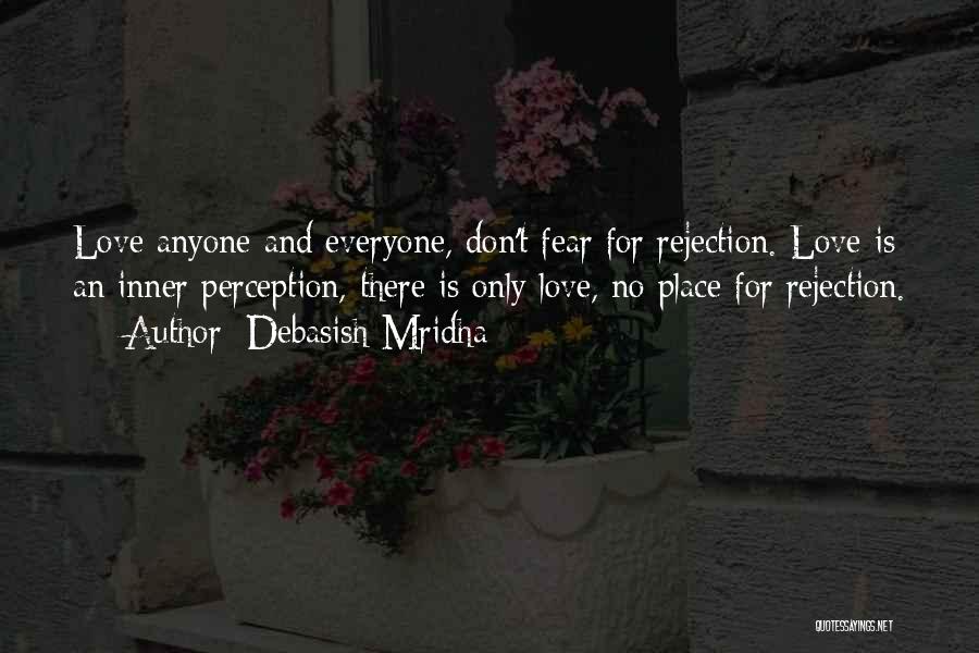 Debasish Mridha Quotes: Love Anyone And Everyone, Don't Fear For Rejection. Love Is An Inner Perception, There Is Only Love, No Place For