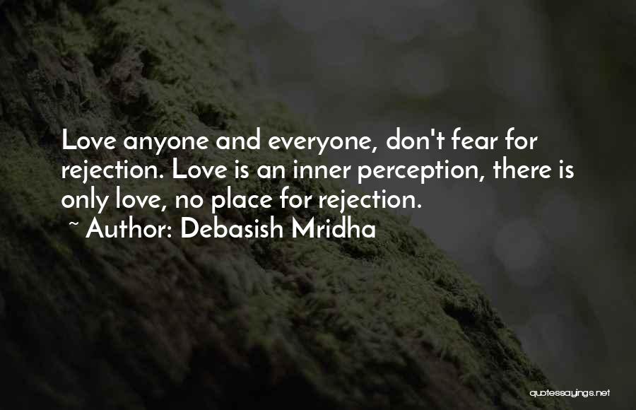 Debasish Mridha Quotes: Love Anyone And Everyone, Don't Fear For Rejection. Love Is An Inner Perception, There Is Only Love, No Place For