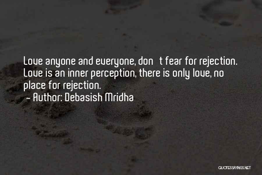 Debasish Mridha Quotes: Love Anyone And Everyone, Don't Fear For Rejection. Love Is An Inner Perception, There Is Only Love, No Place For