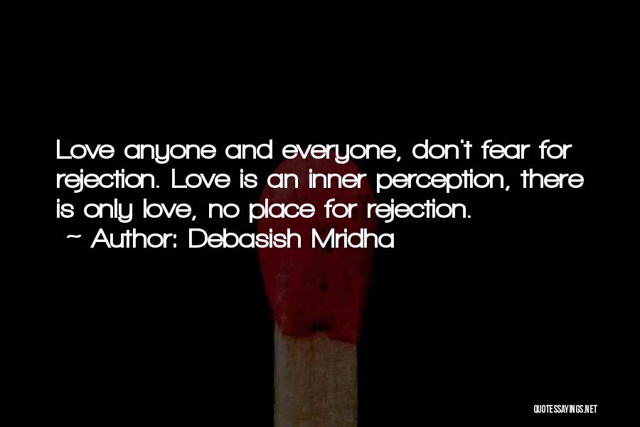 Debasish Mridha Quotes: Love Anyone And Everyone, Don't Fear For Rejection. Love Is An Inner Perception, There Is Only Love, No Place For