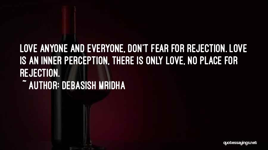 Debasish Mridha Quotes: Love Anyone And Everyone, Don't Fear For Rejection. Love Is An Inner Perception, There Is Only Love, No Place For