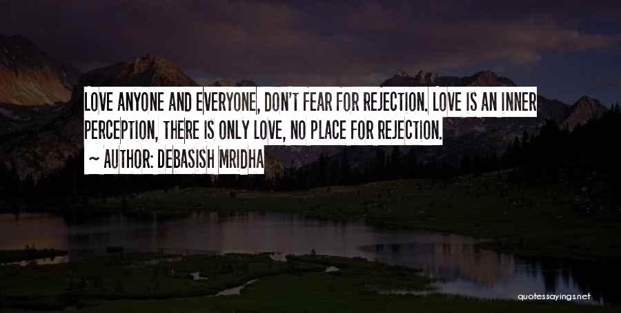 Debasish Mridha Quotes: Love Anyone And Everyone, Don't Fear For Rejection. Love Is An Inner Perception, There Is Only Love, No Place For