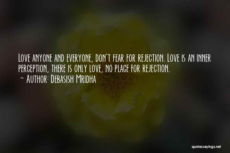 Debasish Mridha Quotes: Love Anyone And Everyone, Don't Fear For Rejection. Love Is An Inner Perception, There Is Only Love, No Place For