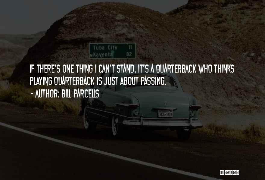 Bill Parcells Quotes: If There's One Thing I Can't Stand, It's A Quarterback Who Thinks Playing Quarterback Is Just About Passing.