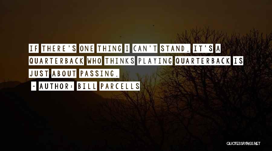 Bill Parcells Quotes: If There's One Thing I Can't Stand, It's A Quarterback Who Thinks Playing Quarterback Is Just About Passing.