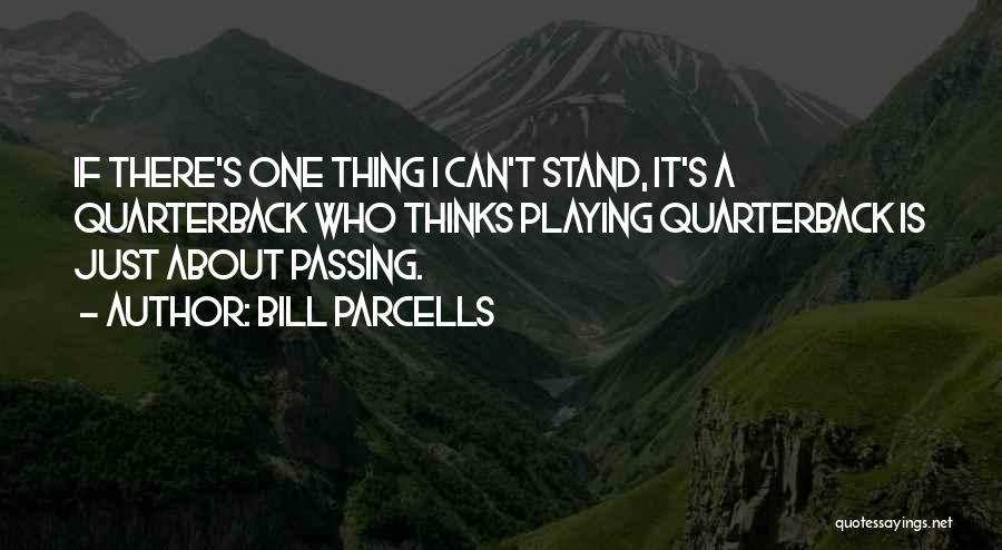 Bill Parcells Quotes: If There's One Thing I Can't Stand, It's A Quarterback Who Thinks Playing Quarterback Is Just About Passing.