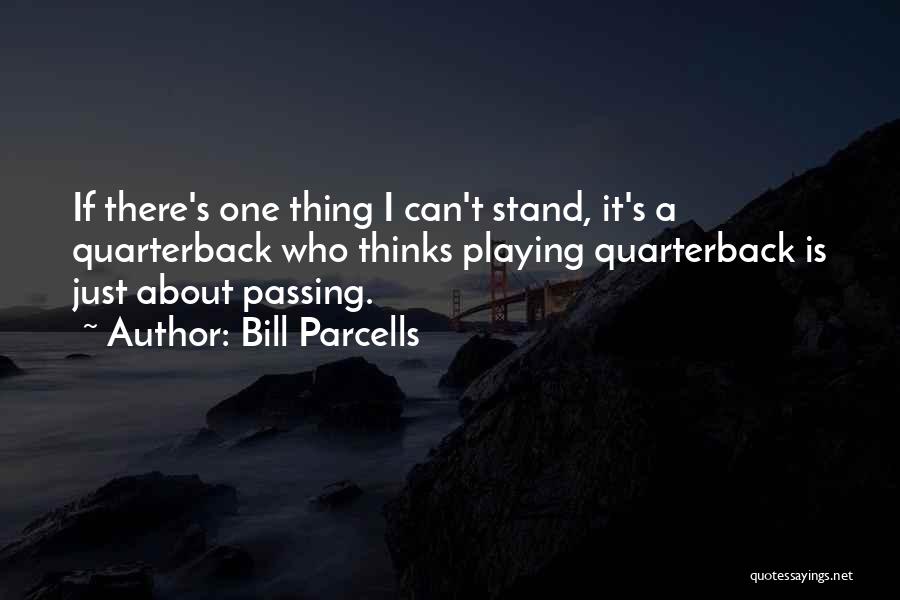 Bill Parcells Quotes: If There's One Thing I Can't Stand, It's A Quarterback Who Thinks Playing Quarterback Is Just About Passing.