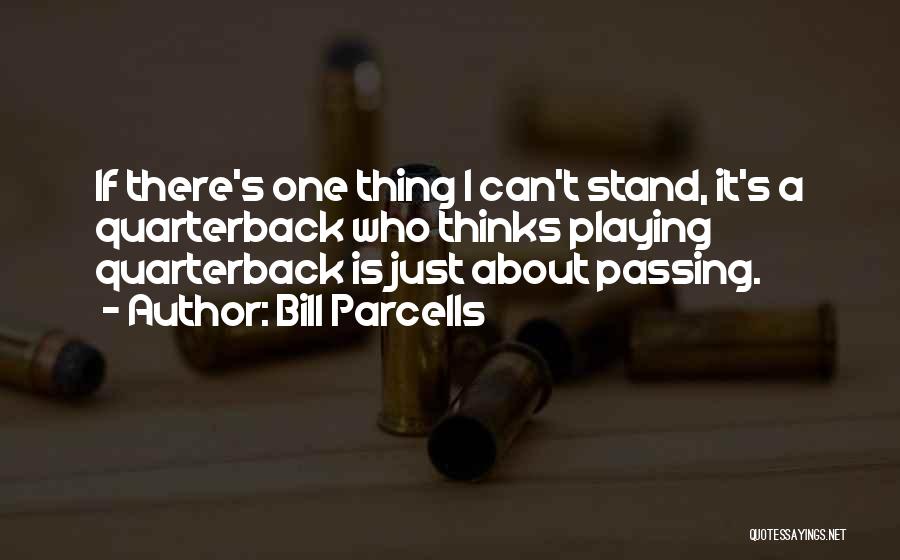 Bill Parcells Quotes: If There's One Thing I Can't Stand, It's A Quarterback Who Thinks Playing Quarterback Is Just About Passing.