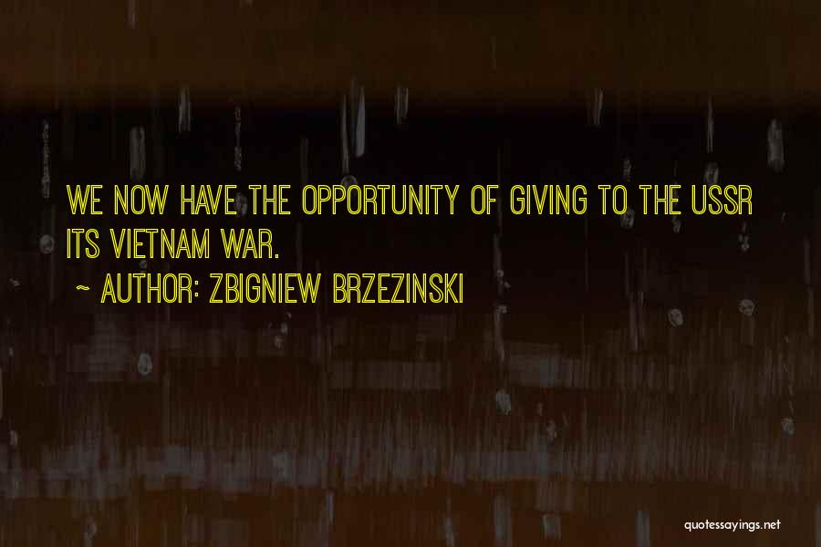 Zbigniew Brzezinski Quotes: We Now Have The Opportunity Of Giving To The Ussr Its Vietnam War.