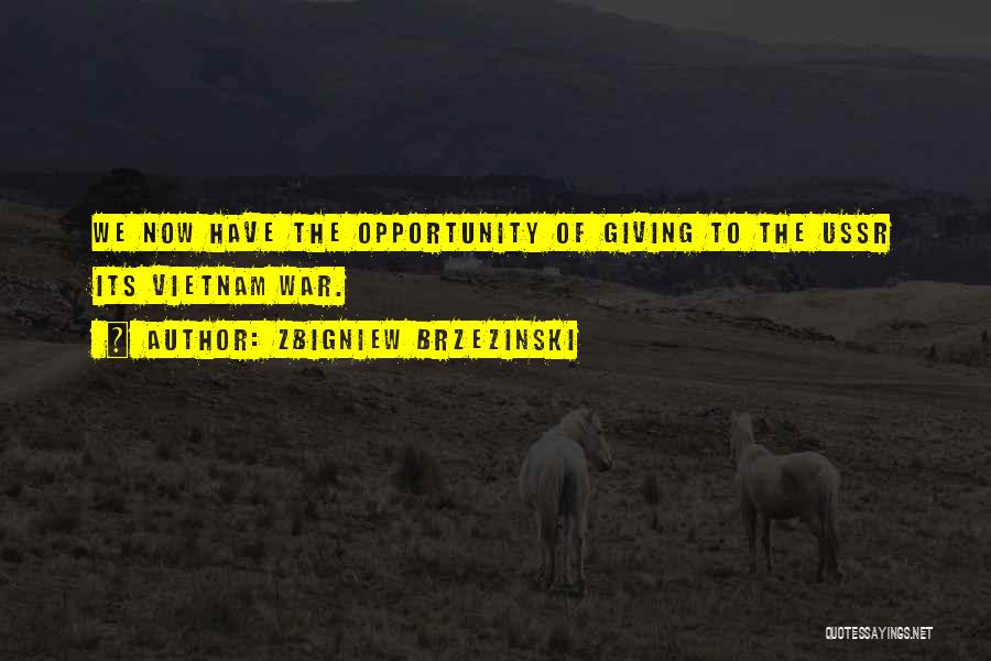 Zbigniew Brzezinski Quotes: We Now Have The Opportunity Of Giving To The Ussr Its Vietnam War.
