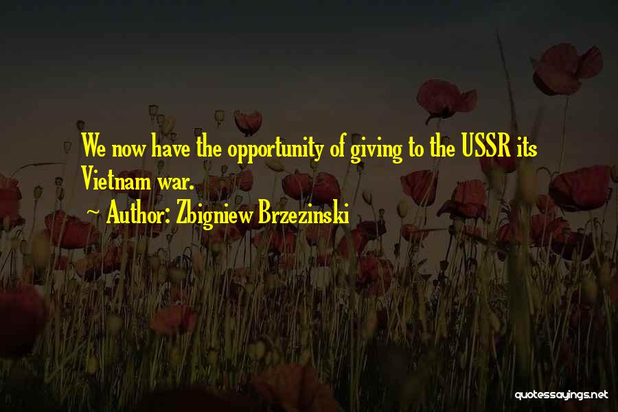 Zbigniew Brzezinski Quotes: We Now Have The Opportunity Of Giving To The Ussr Its Vietnam War.