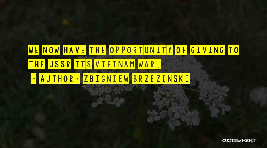Zbigniew Brzezinski Quotes: We Now Have The Opportunity Of Giving To The Ussr Its Vietnam War.