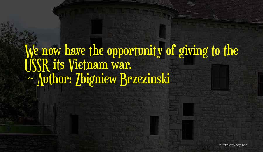 Zbigniew Brzezinski Quotes: We Now Have The Opportunity Of Giving To The Ussr Its Vietnam War.