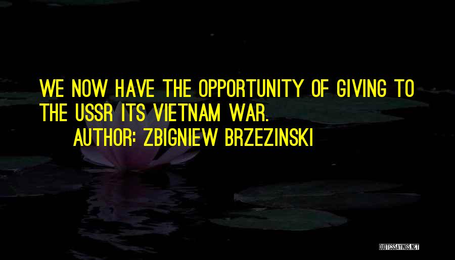 Zbigniew Brzezinski Quotes: We Now Have The Opportunity Of Giving To The Ussr Its Vietnam War.