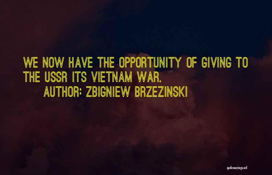 Zbigniew Brzezinski Quotes: We Now Have The Opportunity Of Giving To The Ussr Its Vietnam War.
