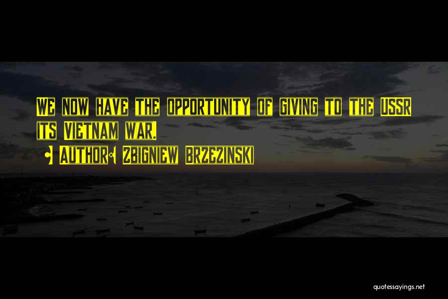 Zbigniew Brzezinski Quotes: We Now Have The Opportunity Of Giving To The Ussr Its Vietnam War.