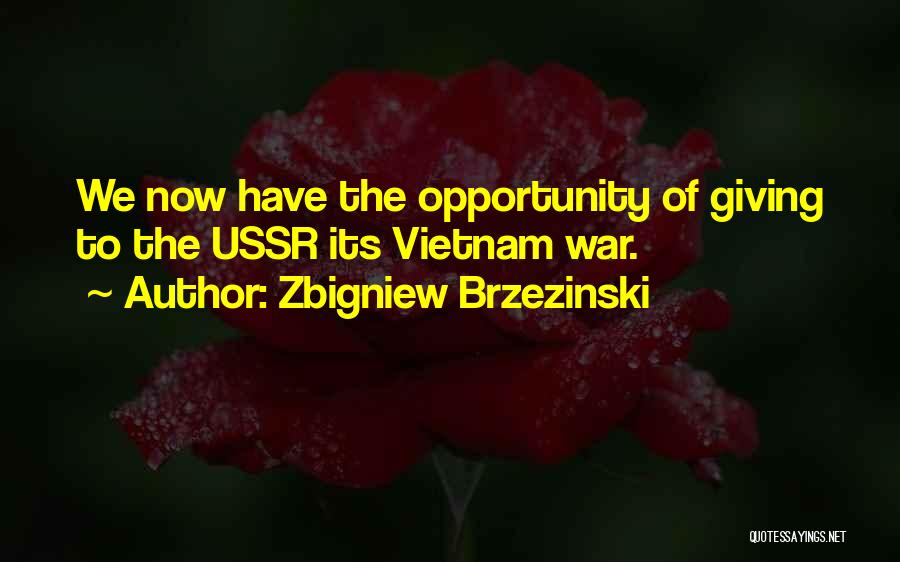 Zbigniew Brzezinski Quotes: We Now Have The Opportunity Of Giving To The Ussr Its Vietnam War.