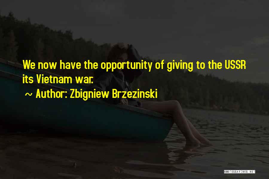 Zbigniew Brzezinski Quotes: We Now Have The Opportunity Of Giving To The Ussr Its Vietnam War.