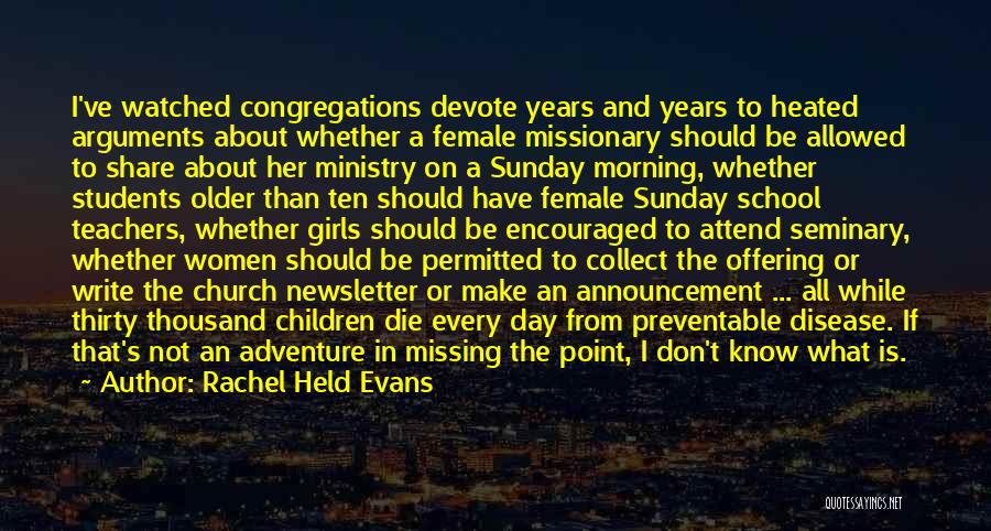 Rachel Held Evans Quotes: I've Watched Congregations Devote Years And Years To Heated Arguments About Whether A Female Missionary Should Be Allowed To Share