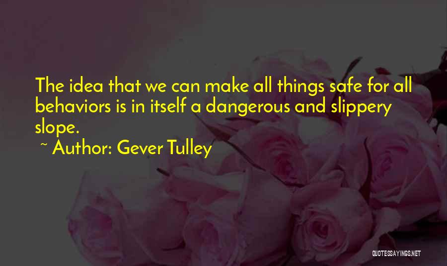 Gever Tulley Quotes: The Idea That We Can Make All Things Safe For All Behaviors Is In Itself A Dangerous And Slippery Slope.