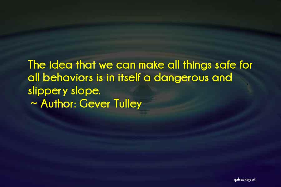 Gever Tulley Quotes: The Idea That We Can Make All Things Safe For All Behaviors Is In Itself A Dangerous And Slippery Slope.