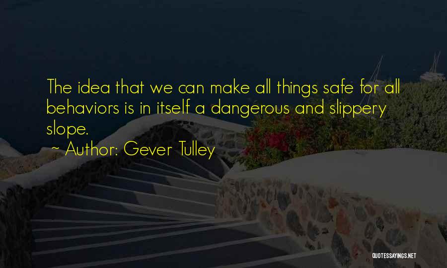 Gever Tulley Quotes: The Idea That We Can Make All Things Safe For All Behaviors Is In Itself A Dangerous And Slippery Slope.