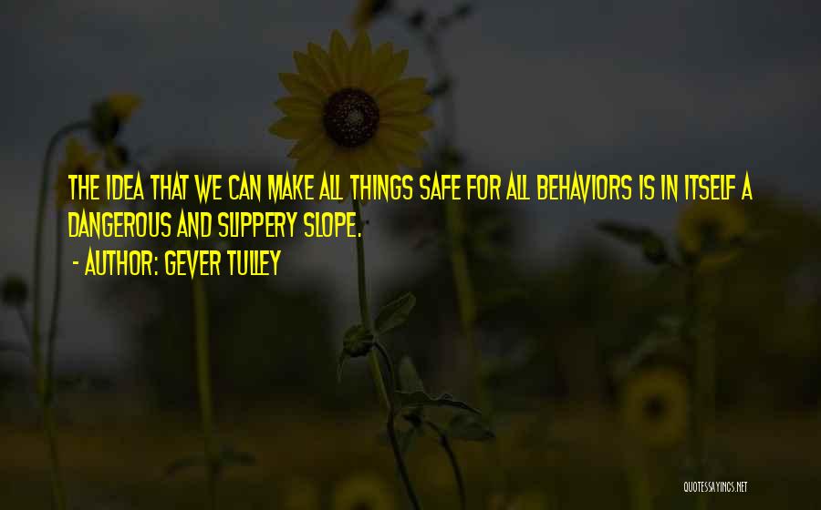 Gever Tulley Quotes: The Idea That We Can Make All Things Safe For All Behaviors Is In Itself A Dangerous And Slippery Slope.