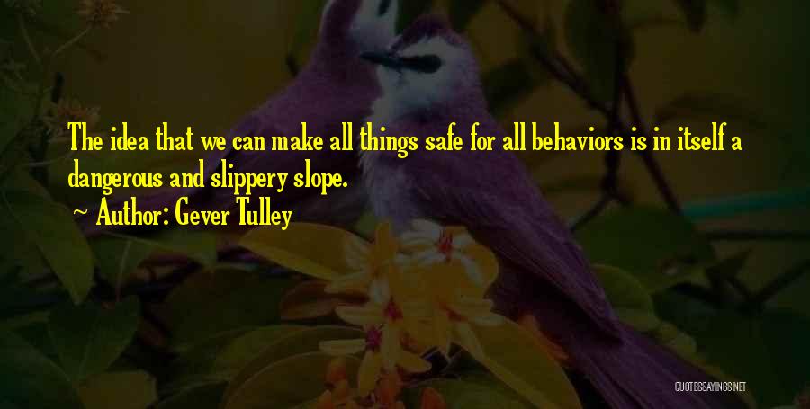 Gever Tulley Quotes: The Idea That We Can Make All Things Safe For All Behaviors Is In Itself A Dangerous And Slippery Slope.