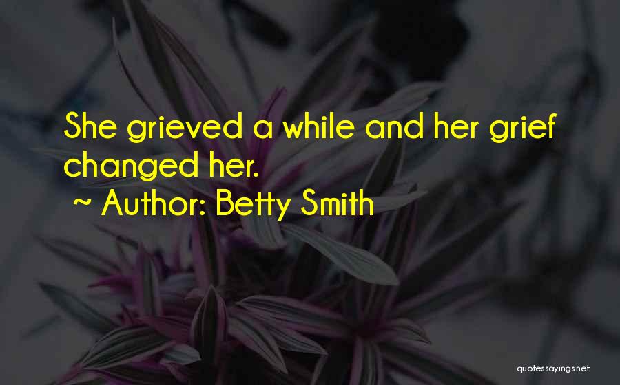 Betty Smith Quotes: She Grieved A While And Her Grief Changed Her.