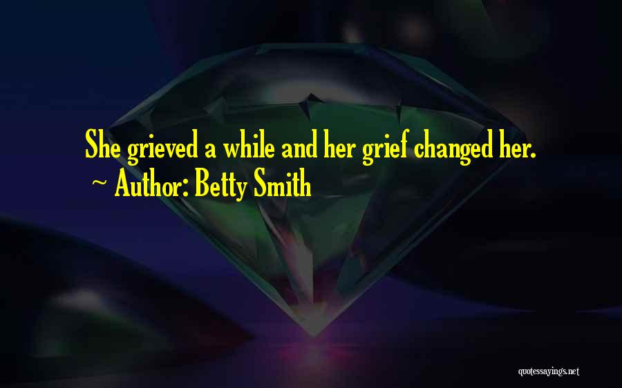 Betty Smith Quotes: She Grieved A While And Her Grief Changed Her.