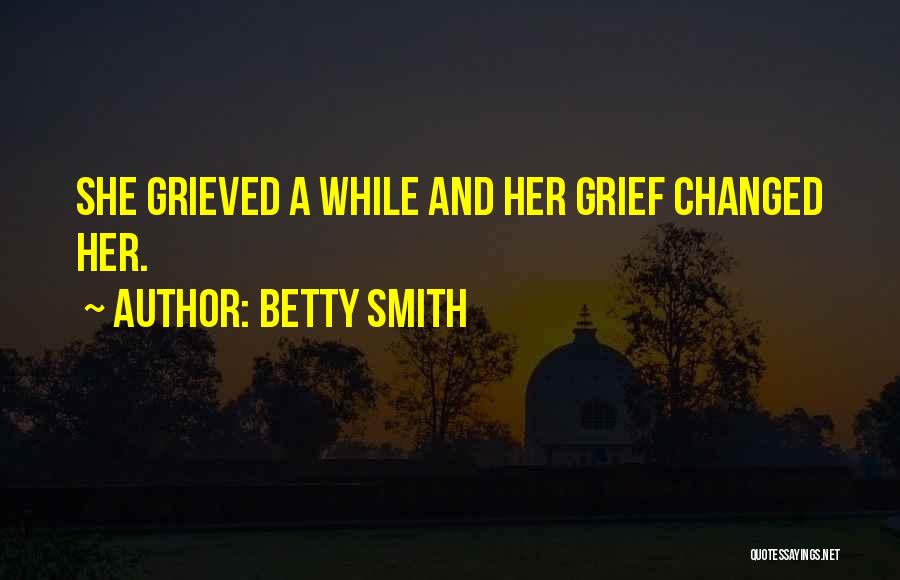 Betty Smith Quotes: She Grieved A While And Her Grief Changed Her.