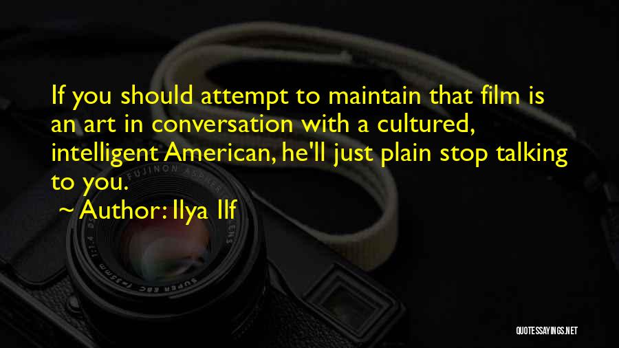 Ilya Ilf Quotes: If You Should Attempt To Maintain That Film Is An Art In Conversation With A Cultured, Intelligent American, He'll Just