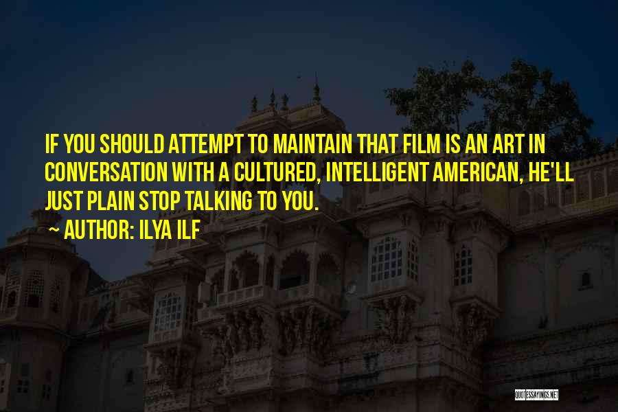 Ilya Ilf Quotes: If You Should Attempt To Maintain That Film Is An Art In Conversation With A Cultured, Intelligent American, He'll Just