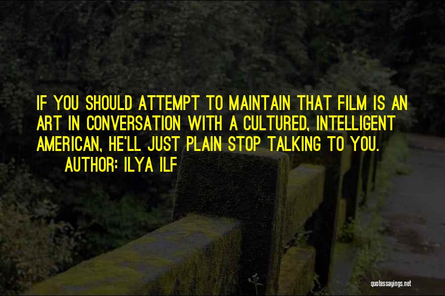 Ilya Ilf Quotes: If You Should Attempt To Maintain That Film Is An Art In Conversation With A Cultured, Intelligent American, He'll Just