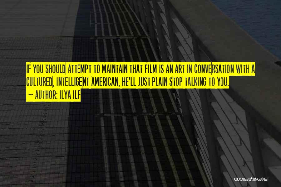 Ilya Ilf Quotes: If You Should Attempt To Maintain That Film Is An Art In Conversation With A Cultured, Intelligent American, He'll Just