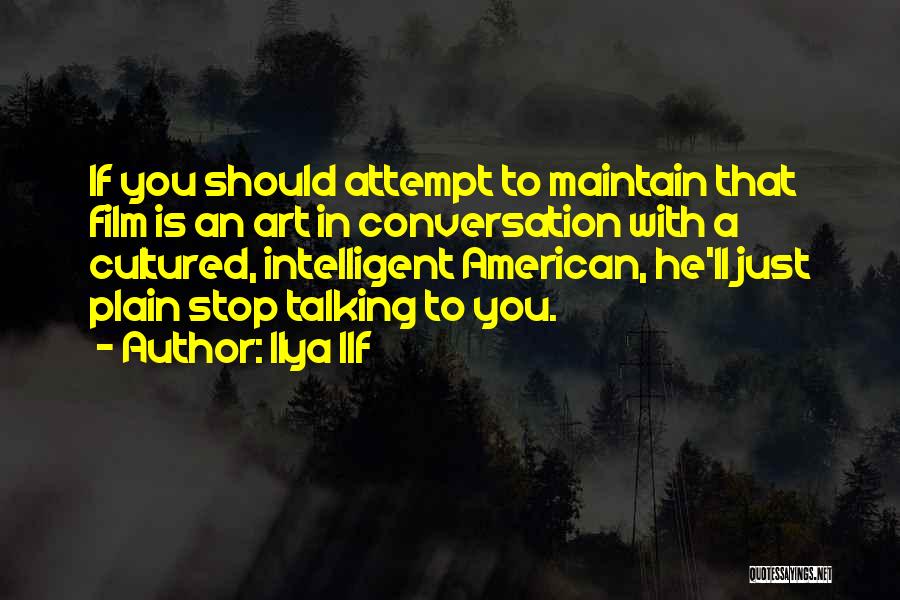 Ilya Ilf Quotes: If You Should Attempt To Maintain That Film Is An Art In Conversation With A Cultured, Intelligent American, He'll Just