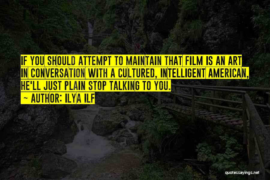 Ilya Ilf Quotes: If You Should Attempt To Maintain That Film Is An Art In Conversation With A Cultured, Intelligent American, He'll Just