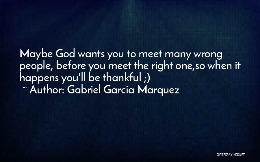 Gabriel Garcia Marquez Quotes: Maybe God Wants You To Meet Many Wrong People, Before You Meet The Right One,so When It Happens You'll Be