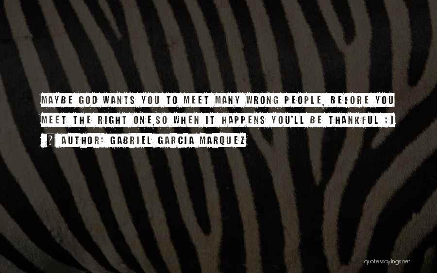 Gabriel Garcia Marquez Quotes: Maybe God Wants You To Meet Many Wrong People, Before You Meet The Right One,so When It Happens You'll Be