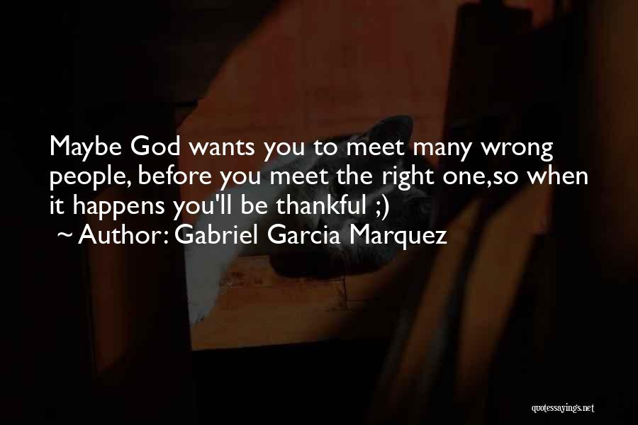 Gabriel Garcia Marquez Quotes: Maybe God Wants You To Meet Many Wrong People, Before You Meet The Right One,so When It Happens You'll Be