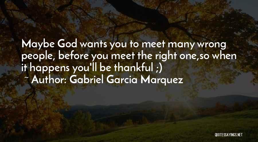 Gabriel Garcia Marquez Quotes: Maybe God Wants You To Meet Many Wrong People, Before You Meet The Right One,so When It Happens You'll Be